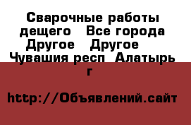 Сварочные работы дещего - Все города Другое » Другое   . Чувашия респ.,Алатырь г.